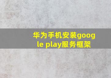 华为手机安装google play服务框架